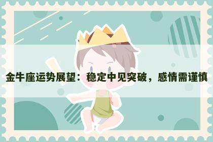 金牛座运势展望：稳定中见突破，感情需谨慎