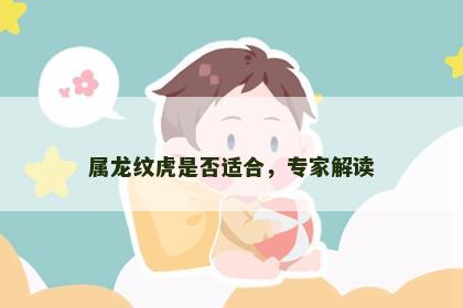 属龙纹虎是否适合，专家解读
