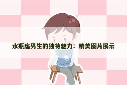 水瓶座男生的独特魅力：精美图片展示