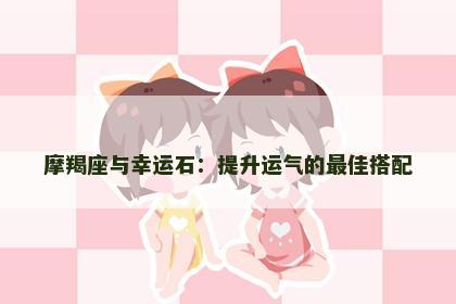摩羯座与幸运石：提升运气的最佳搭配
