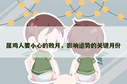 属鸡人要小心的败月，影响运势的关键月份