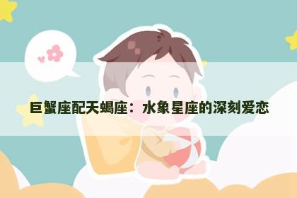 巨蟹座配天蝎座：水象星座的深刻爱恋