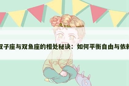 双子座与双鱼座的相处秘诀：如何平衡自由与依赖