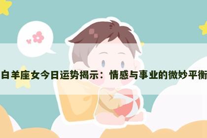 白羊座女今日运势揭示：情感与事业的微妙平衡