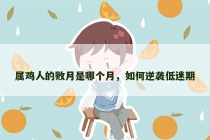 属鸡人的败月是哪个月，如何逆袭低迷期