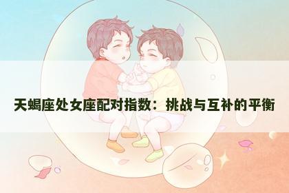 天蝎座处女座配对指数：挑战与互补的平衡