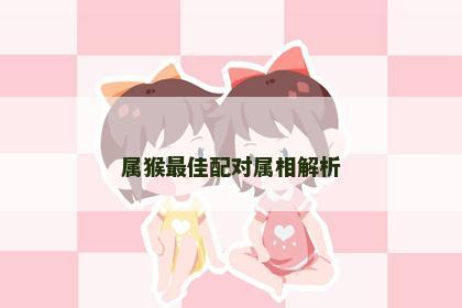属猴最佳配对属相解析