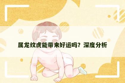 属龙纹虎能带来好运吗？深度分析