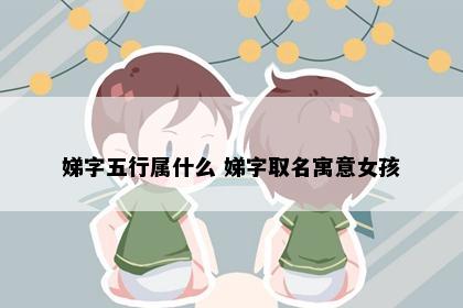 娣字五行属什么 娣字取名寓意女孩