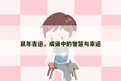鼠年吉运，成语中的智慧与幸运