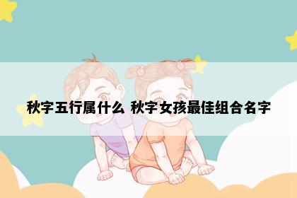 秋字五行属什么 秋字女孩最佳组合名字