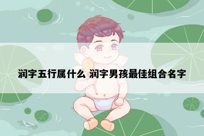润字五行属什么 润字男孩最佳组合名字