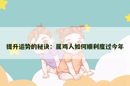 提升运势的秘诀：属鸡人如何顺利度过今年
