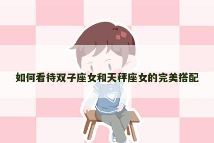 如何看待双子座女和天秤座女的完美搭配
