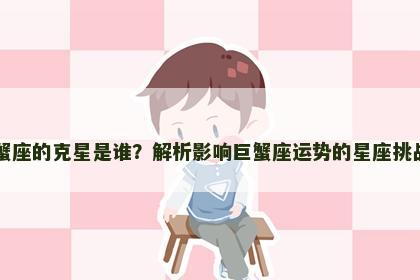 巨蟹座的克星是谁？解析影响巨蟹座运势的星座挑战者