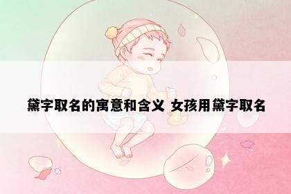 黛字取名的寓意和含义 女孩用黛字取名