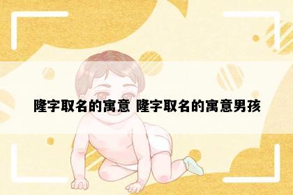隆字取名的寓意 隆字取名的寓意男孩