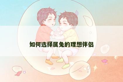 如何选择属兔的理想伴侣