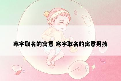 寒字取名的寓意 寒字取名的寓意男孩