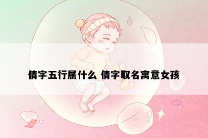 倩字五行属什么 倩字取名寓意女孩
