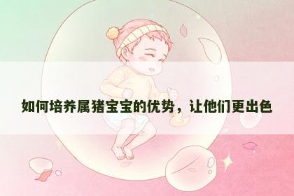 如何培养属猪宝宝的优势，让他们更出色