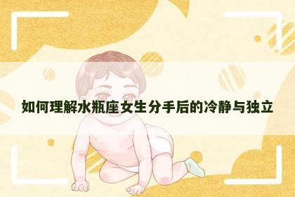 如何理解水瓶座女生分手后的冷静与独立