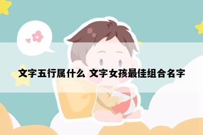 文字五行属什么 文字女孩最佳组合名字