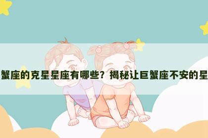 巨蟹座的克星星座有哪些？揭秘让巨蟹座不安的星座