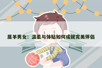属羊男女：温柔与体贴如何成就完美伴侣