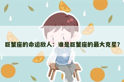 巨蟹座的命运敌人：谁是巨蟹座的最大克星？