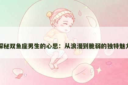 探秘双鱼座男生的心思：从浪漫到脆弱的独特魅力