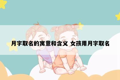 月字取名的寓意和含义 女孩用月字取名