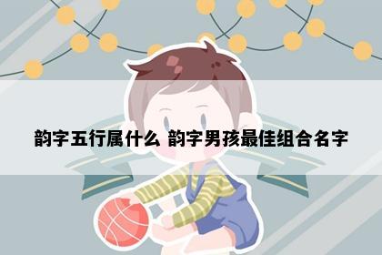 韵字五行属什么 韵字男孩最佳组合名字