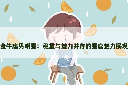 金牛座男明星：稳重与魅力并存的星座魅力展现