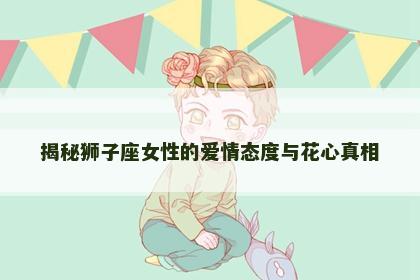 揭秘狮子座女性的爱情态度与花心真相