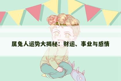 属兔人运势大揭秘：财运、事业与感情