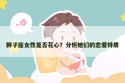 狮子座女性是否花心？分析她们的恋爱特质