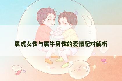 属虎女性与属牛男性的爱情配对解析