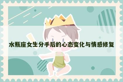 水瓶座女生分手后的心态变化与情感修复