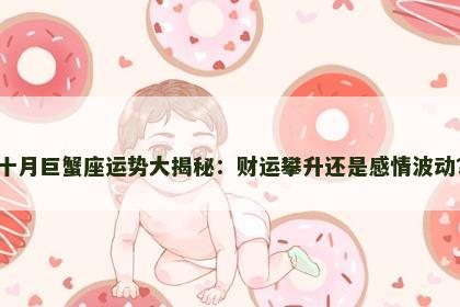 十月巨蟹座运势大揭秘：财运攀升还是感情波动？