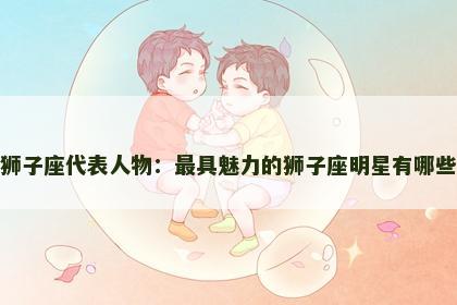 狮子座代表人物：最具魅力的狮子座明星有哪些