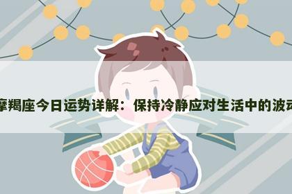 摩羯座今日运势详解：保持冷静应对生活中的波动