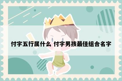 付字五行属什么 付字男孩最佳组合名字