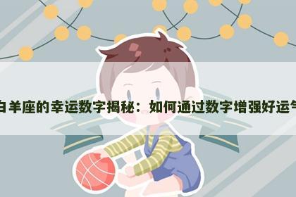 白羊座的幸运数字揭秘：如何通过数字增强好运气