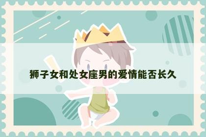 狮子女和处女座男的爱情能否长久
