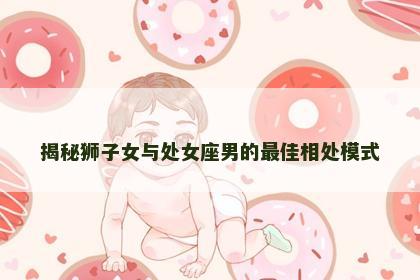 揭秘狮子女与处女座男的最佳相处模式