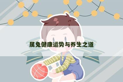属兔健康运势与养生之道
