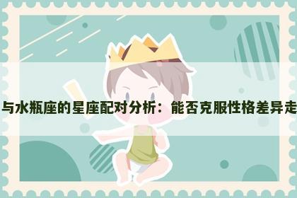 巨蟹座与水瓶座的星座配对分析：能否克服性格差异走到一起