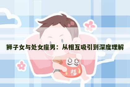 狮子女与处女座男：从相互吸引到深度理解