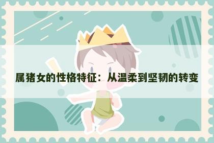 属猪女的性格特征：从温柔到坚韧的转变